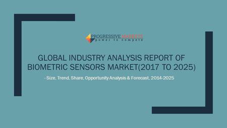 GLOBAL INDUSTRY ANALYSIS REPORT OF BIOMETRIC SENSORS MARKET(2017 TO 2025) - Size, Trend, Share, Opportunity Analysis & Forecast,