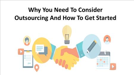 Why You Need To Consider Outsourcing And How To Get Started.