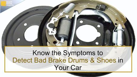 Know the Symptoms to Detect Bad Brake Drums & Shoes in Your Car.