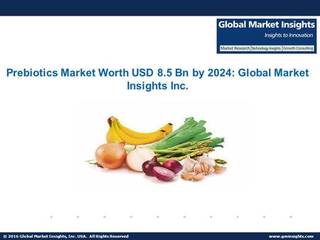 © 2016 Global Market Insights, Inc. USA. All Rights Reserved  Prebiotics Market Worth USD 8.5 Bn by 2024: Global Market Insights Inc.