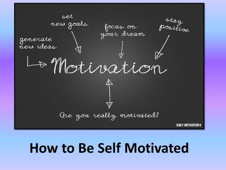 How to Be Self Motivated. Get positive Get confident.