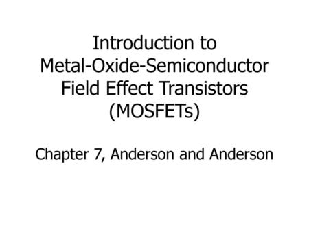 Introduction to Metal-Oxide-Semiconductor Field Effect Transistors (MOSFETs) Chapter 7, Anderson and Anderson.