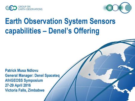 Earth Observation System Sensors capabilities – Denel’s Offering Patrick Musa Ndlovu General Manager: Denel Spaceteq AfriGEOSS Symposium 27-29 April.