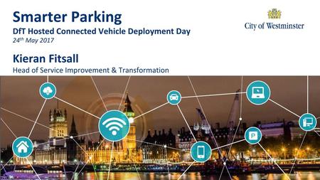 Smarter Parking DfT Hosted Connected Vehicle Deployment Day 24th May 2017 Kieran Fitsall Head of Service Improvement & Transformation.