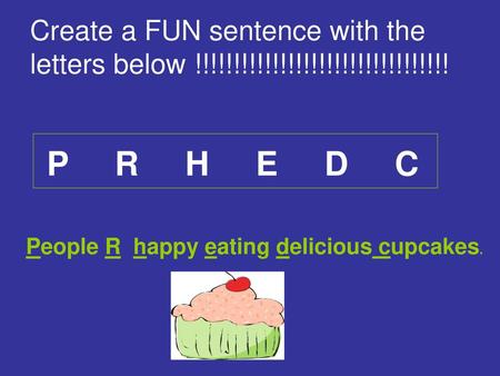 Create a FUN sentence with the letters below !!!!!!!!!!!!!!!!!!!!!!!!!!!!!!!!! P R H E D C People R happy eating delicious cupcakes.