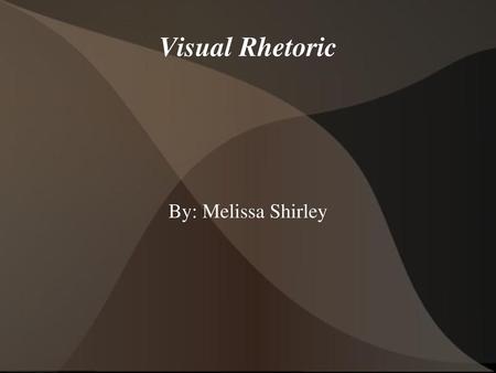 Visual Rhetoric By: Melissa Shirley.