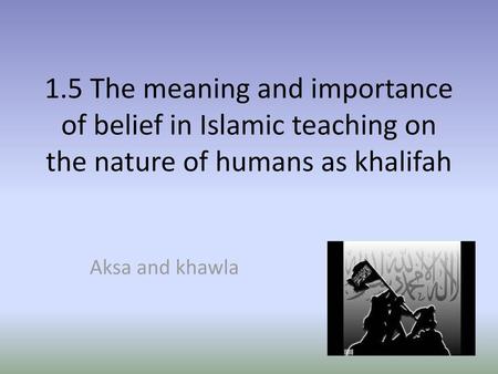 1.5 The meaning and importance of belief in Islamic teaching on the nature of humans as khalifah Aksa and khawla.