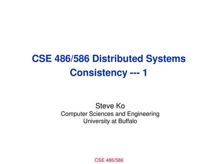 CSE 486/586 Distributed Systems Consistency --- 1