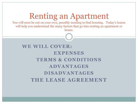 Renting an Apartment You will soon be out on your own, possibly needing to find housing. Today’s lesson will help you understand the many factors that.