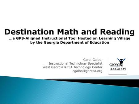 Destination Math and Reading …a GPS-Aligned Instructional Tool Hosted on Learning Village by the Georgia Department of Education Carol Galbo, Instructional.