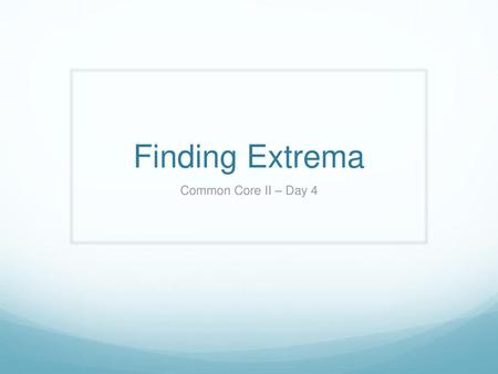 Finding Extrema Common Core II – Day 4.