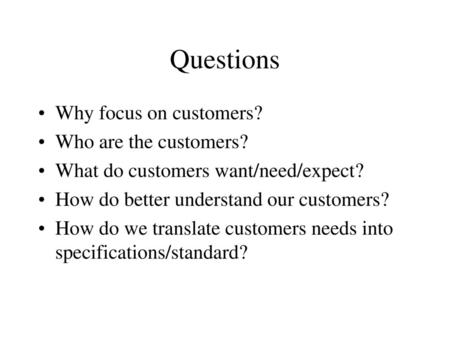 Questions Why focus on customers? Who are the customers?