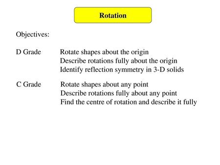 Rotation Objectives: D Grade	Rotate shapes about the origin