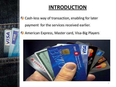 INTRODUCTION Cash-less way of transaction, enabling for later payment for the services received earlier. American Express, Master card, Visa-Big.