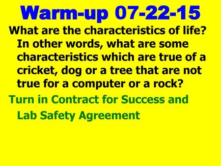 Warm-up 07-22-15 What are the characteristics of life? In other words, what are some characteristics which are true of a cricket, dog or a tree that are.