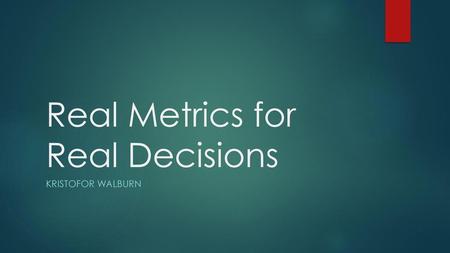 Real Metrics for Real Decisions