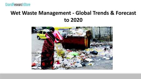 Wet Waste Management - Global Trends & Forecast to 2020