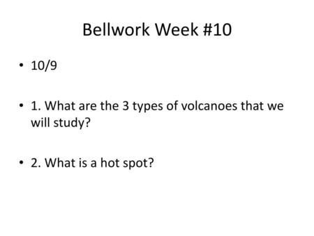 Bellwork Week #10 10/9 1. What are the 3 types of volcanoes that we will study? 2. What is a hot spot?