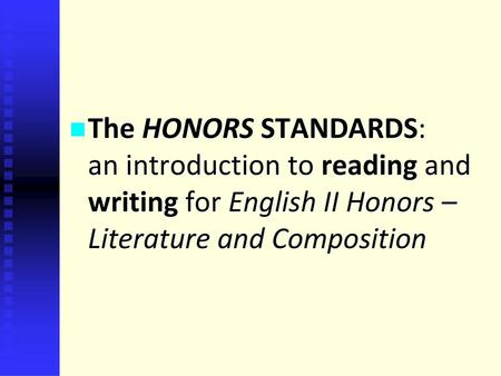 The HONORS STANDARDS: an introduction to reading and writing for English II Honors – Literature and Composition.