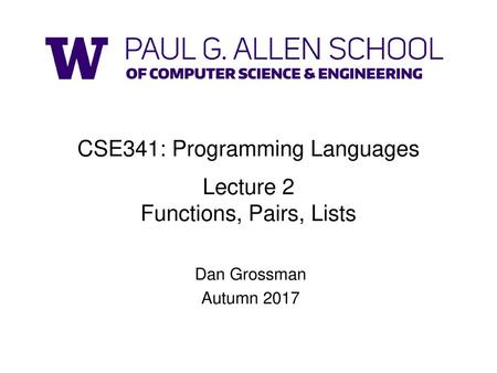 CSE341: Programming Languages Lecture 2 Functions, Pairs, Lists