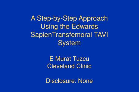 A Step-by-Step Approach Using the Edwards SapienTransfemoral TAVI System E Murat Tuzcu Cleveland Clinic Disclosure: None.