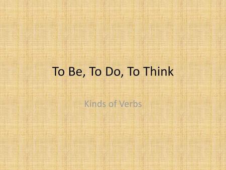 To Be, To Do, To Think Kinds of Verbs.