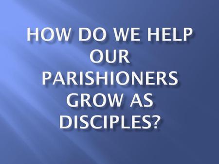 How do we help our parishioners grow as disciples?