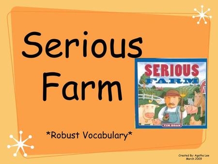 Serious Farm *Robust Vocabulary* Created By: Agatha Lee March 2009.