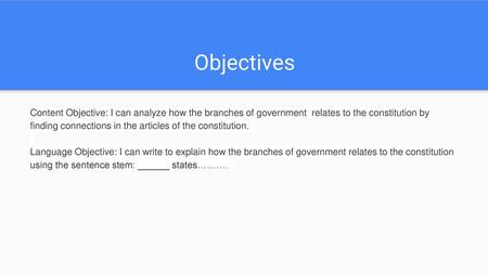 Objectives Content Objective: I can analyze how the branches of government relates to the constitution by finding connections in the articles of the constitution.