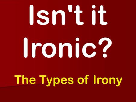 Isn't it Ironic? The Types of Irony.