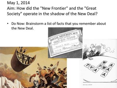 May 1, 2014 Aim: How did the New Frontier and the Great Society operate in the shadow of the New Deal? Do Now: Brainstorm a list of facts that you.