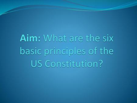 Aim: What are the six basic principles of the US Constitution?