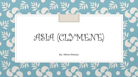 Asia (Clymene) By: Nima Nwozo.