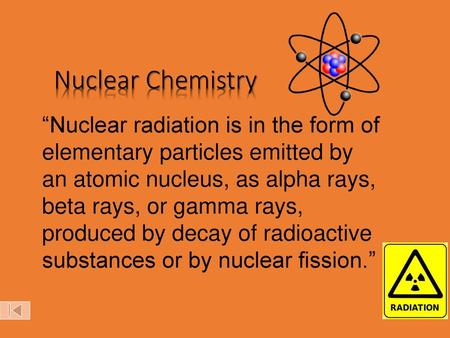 Nuclear Chemistry “Nuclear radiation is in the form of elementary particles emitted by an atomic nucleus, as alpha rays, beta rays, or gamma rays, produced.