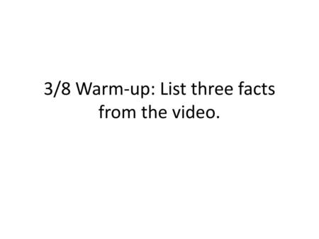 3/8 Warm-up: List three facts from the video.