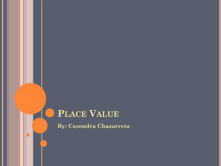 Place Value By: Casondra Chazarreta.