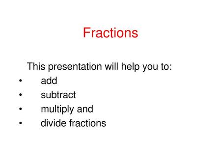 Fractions This presentation will help you to: add subtract