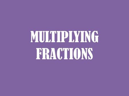 MULTIPLYING FRACTIONS