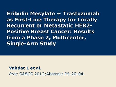 Vahdat L et al. Proc SABCS 2012;Abstract P