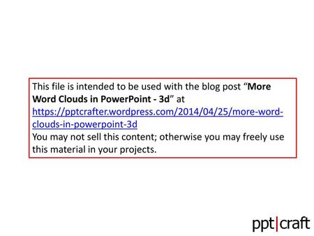This file is intended to be used with the blog post “More Word Clouds in PowerPoint - 3d” at https://pptcrafter.wordpress.com/2014/04/25/more-word-clouds-in-powerpoint-3d.