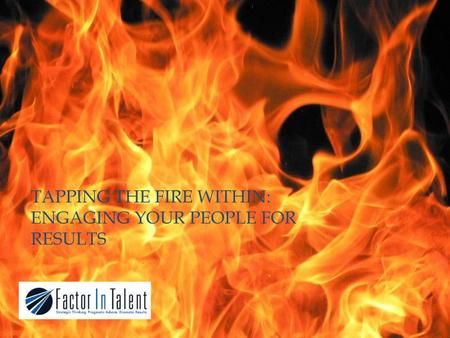 TAPPING THE FIRE WITHIN: ENGAGING YOUR PEOPLE FOR RESULTS