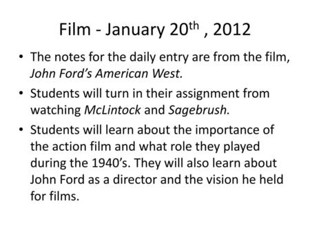 Film - January 20th , 2012 The notes for the daily entry are from the film, John Ford’s American West. Students will turn in their assignment from watching.