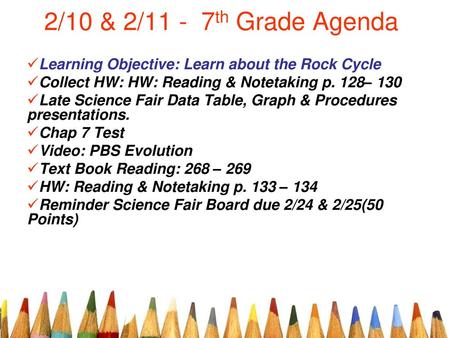 2/10 & 2/11 - 7th Grade Agenda Learning Objective: Learn about the Rock Cycle Collect HW: HW: Reading & Notetaking p. 128– 130 Late Science Fair Data.