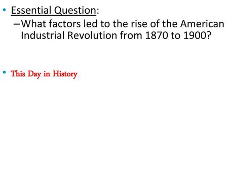 Essential Question: What factors led to the rise of the American Industrial Revolution from 1870 to 1900? This Day in History.