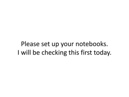 Please set up your notebooks. I will be checking this first today.