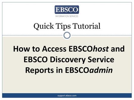 Quick Tips Tutorial How to Access EBSCOhost and EBSCO Discovery Service Reports in EBSCOadmin support.ebsco.com.