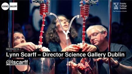 08/03/2016 Lynn Scarff – Director Science Gallery