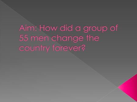 Aim: How did a group of 55 men change the country forever?