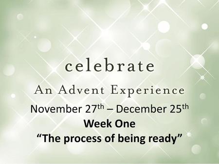 November 27th – December 25th Week One “The process of being ready”