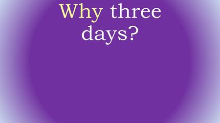 Why three days?.